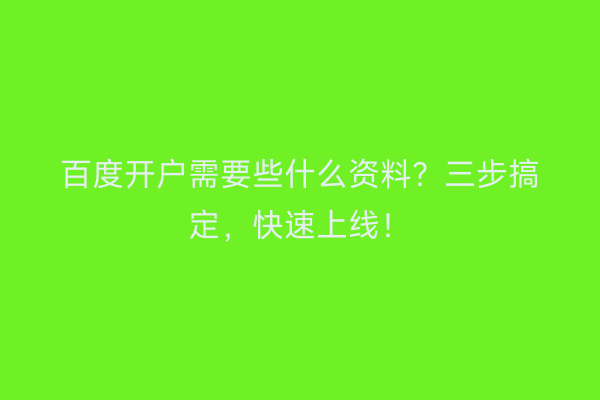 百度开户需要些什么资料？三步搞定，快速上线！