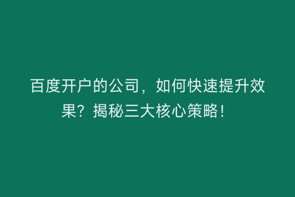 百度开户的公司，如何快速提升效果？揭秘三大核心策略！