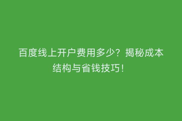 百度线上开户费用多少？揭秘成本结构与省钱技巧！