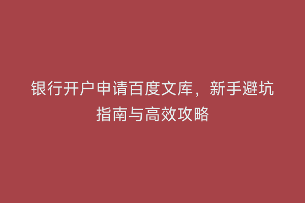 银行开户申请百度文库,新手避坑指南与高效攻略