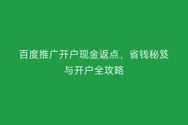 百度推广开户现金返点，省钱秘笈与开户全攻略