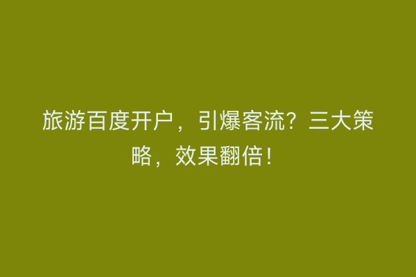 旅游百度开户，引爆客流？三大策略，效果翻倍！