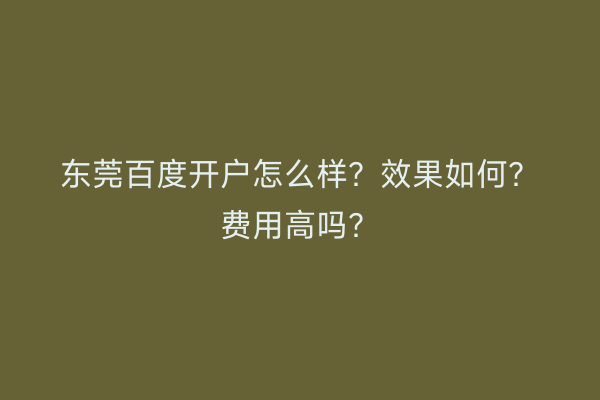 东莞百度开户怎么样？效果如何？费用高吗？