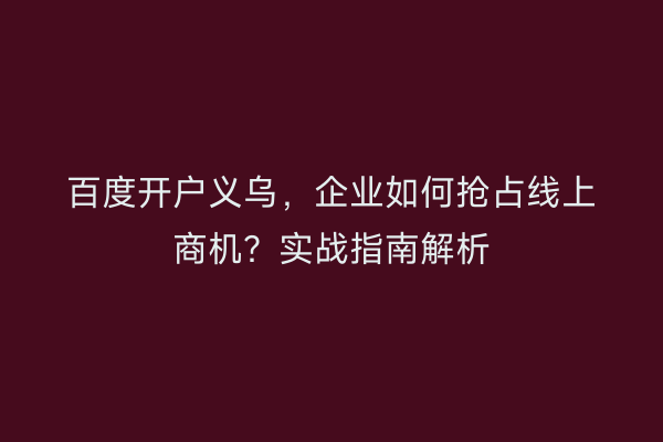百度开户义乌，企业如何抢占线上商机？实战指南解析