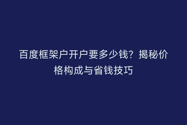百度框架户开户要多少钱?揭秘价格构成与省钱技巧