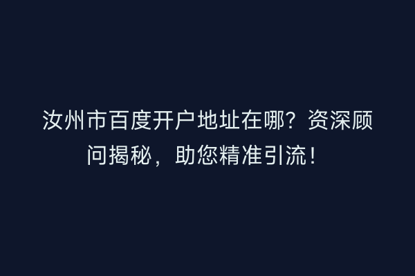 汝州市百度开户地址在哪？资深顾问揭秘，助您精准引流！