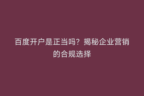 百度开户是正当吗？揭秘企业营销的合规选择