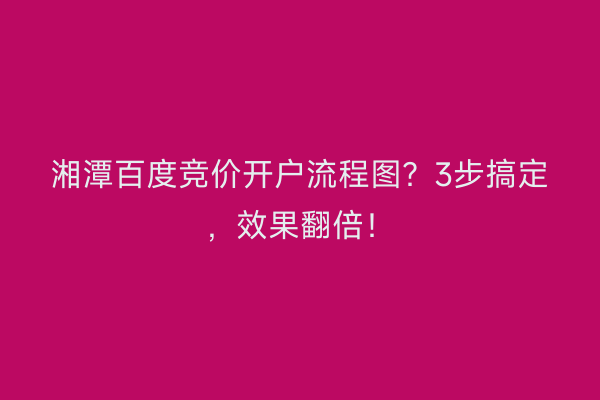 湘潭百度竞价开户流程图?3步搞定,效果翻倍!