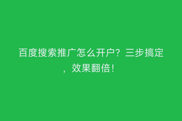 百度搜索推广怎么开户?三步搞定,效果翻倍!