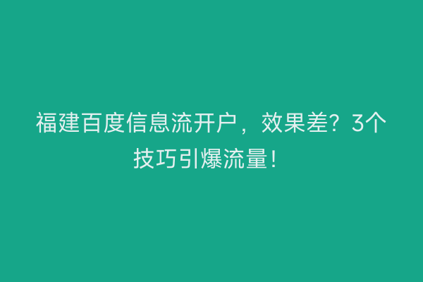 福建百度信息流开户,效果差?3个技巧引爆流量!