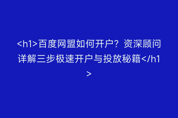 <h1>百度网盟如何开户？资深顾问详解三步极速开户与投放秘籍</h1>