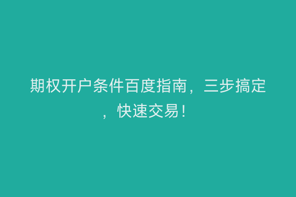 期权开户条件百度指南，三步搞定，快速交易！
