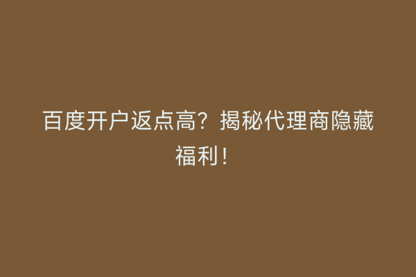 百度开户返点高？揭秘代理商隐藏福利！