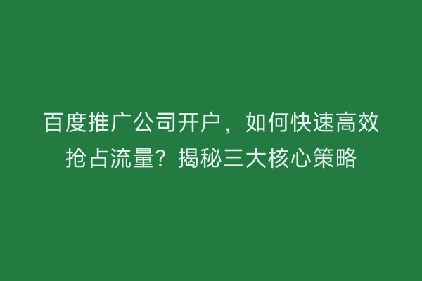 百度推广公司开户，如何快速高效抢占流量？揭秘三大核心策略