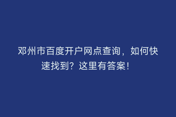 邓州市百度开户网点查询，如何快速找到？这里有答案！