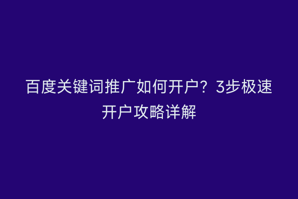百度关键词推广如何开户？3步极速开户攻略详解
