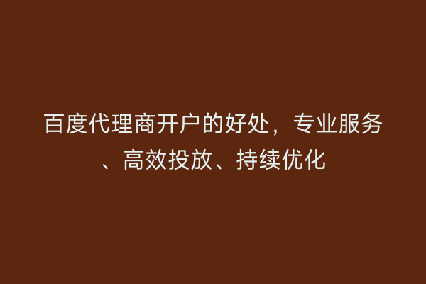 百度代理商开户的好处，专业服务、高效投放、持续优化