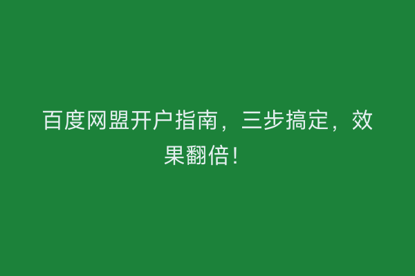 百度网盟开户指南，三步搞定，效果翻倍！