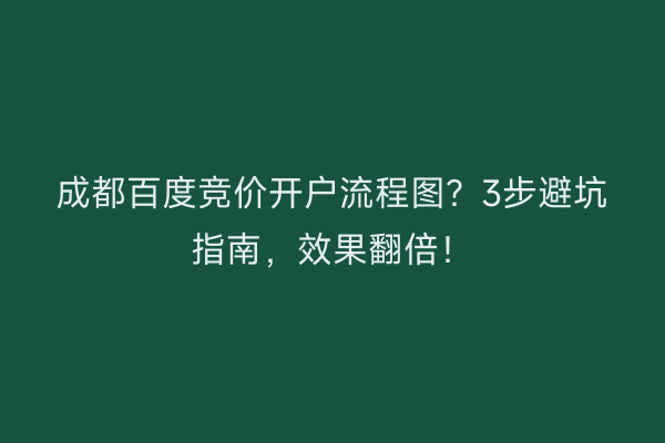 成都百度竞价开户流程图？3步避坑指南，效果翻倍！