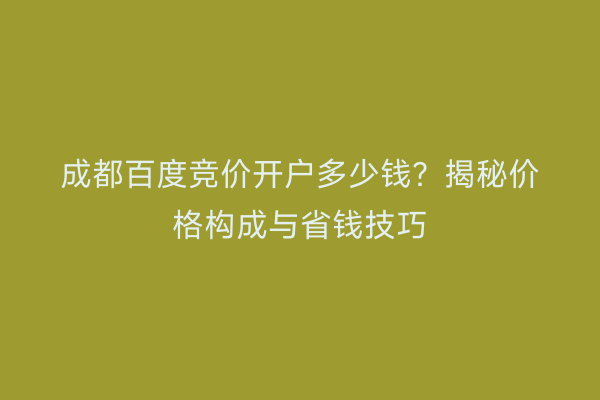 成都百度竞价开户多少钱？揭秘价格构成与省钱技巧