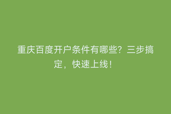 重庆百度开户条件有哪些？三步搞定，快速上线！
