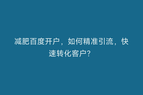 减肥百度开户，如何精准引流，快速转化客户？