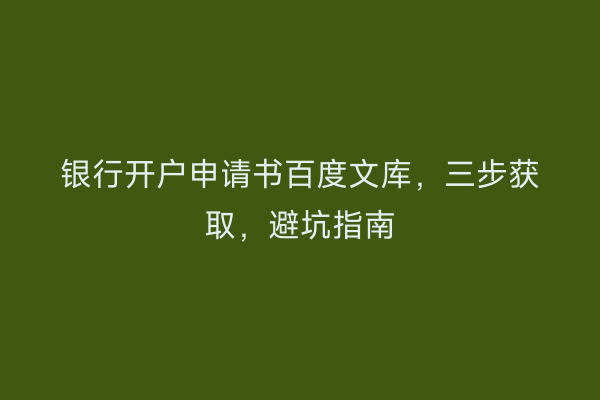 银行开户申请书百度文库，三步获取，避坑指南