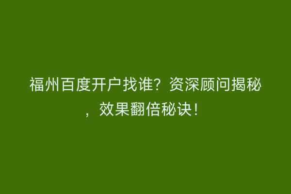 福州百度开户找谁？资深顾问揭秘，效果翻倍秘诀！