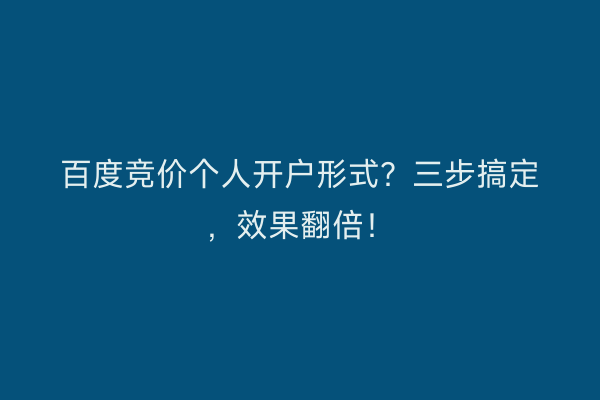 百度竞价个人开户形式?三步搞定,效果翻倍!