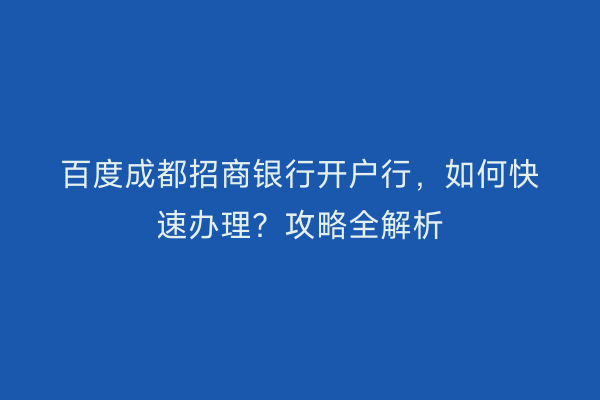 百度成都招商银行开户行，如何快速办理？攻略全解析