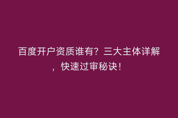 百度开户资质谁有？三大主体详解，快速过审秘诀！