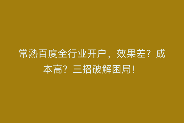 常熟百度全行业开户，效果差？成本高？三招破解困局！