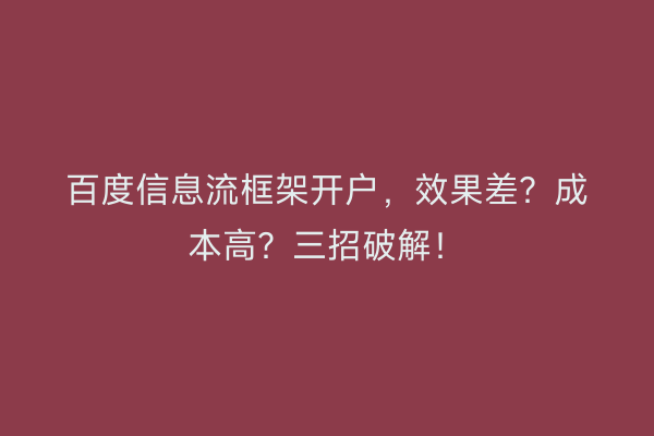 百度信息流框架开户，效果差？成本高？三招破解！