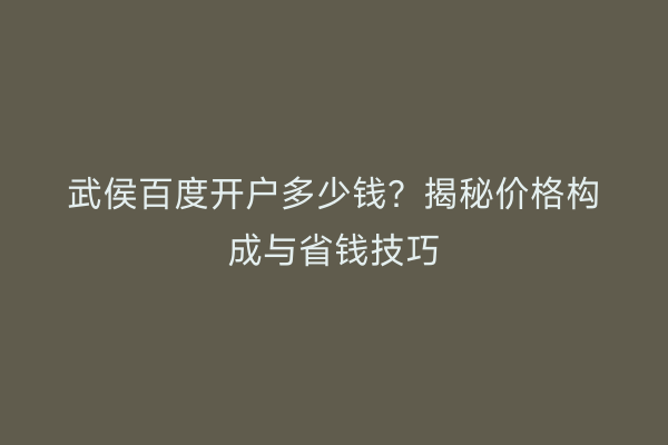 武侯百度开户多少钱？揭秘价格构成与省钱技巧