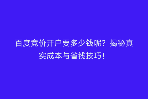 百度竞价开户要多少钱呢?揭秘真实成本与省钱技巧!