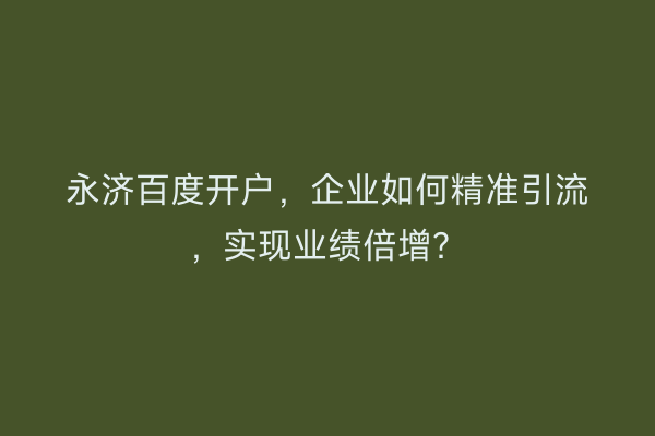 永济百度开户，企业如何精准引流，实现业绩倍增？