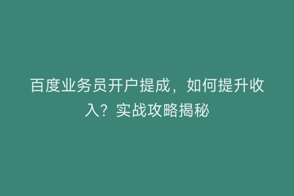 百度业务员开户提成，如何提升收入？实战攻略揭秘