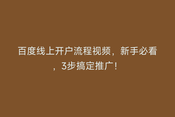 百度线上开户流程视频，新手必看，3步搞定推广！