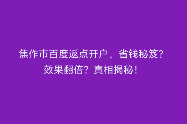 焦作市百度返点开户，省钱秘笈？效果翻倍？真相揭秘！