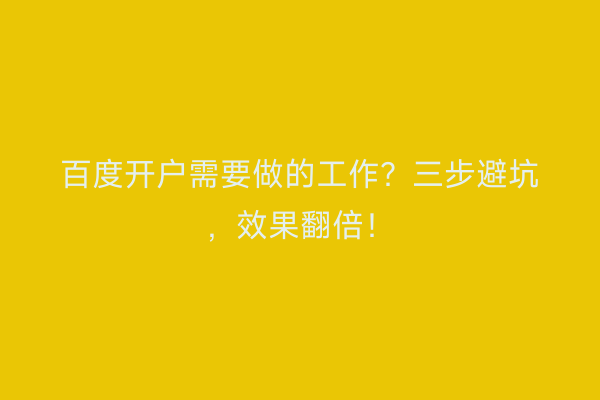 百度开户需要做的工作？三步避坑，效果翻倍！