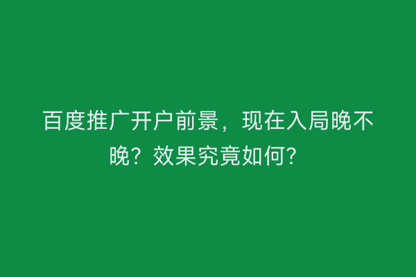 百度推广开户前景，现在入局晚不晚？效果究竟如何？
