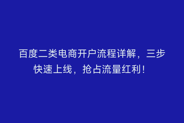 百度二类电商开户流程详解，三步快速上线，抢占流量红利！