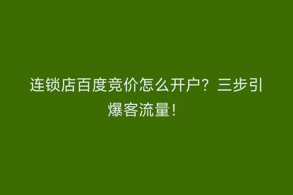 连锁店百度竞价怎么开户?三步引爆客流量!