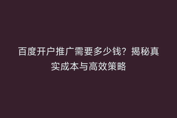 百度开户推广需要多少钱？揭秘真实成本与高效策略