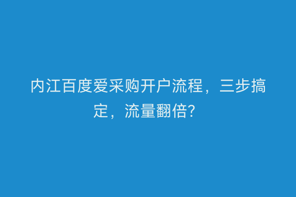 内江百度爱采购开户流程,三步搞定,流量翻倍?