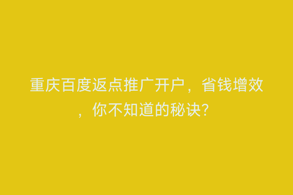 重庆百度返点推广开户,省钱增效,你不知道的秘诀?