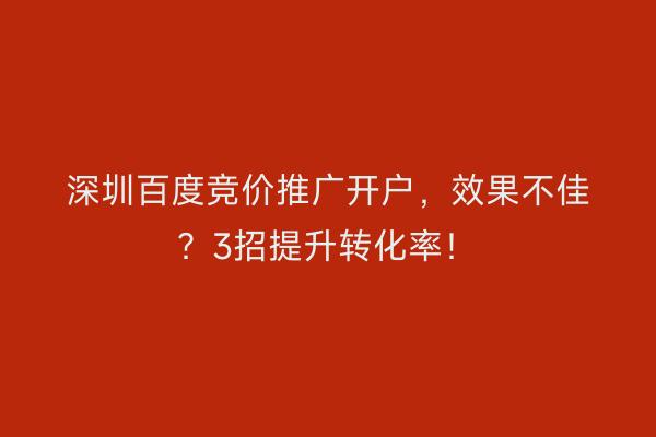 深圳百度竞价推广开户,效果不佳?3招提升转化率!