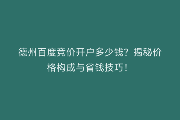 德州百度竞价开户多少钱？揭秘价格构成与省钱技巧！