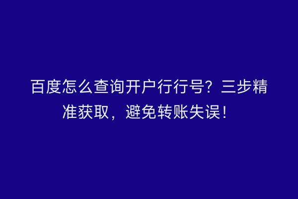 百度怎么查询开户行行号？三步精准获取，避免转账失误！
