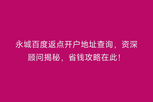 永城百度返点开户地址查询，资深顾问揭秘，省钱攻略在此！